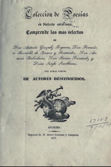 Coleccion de poesías en dialecto asturiano. Comprende las mas selectas de Don Antonio Gonzalez Reguera, Don Francisco Bernaldo de Quiros y Benavides, Don Antonio Balvidares, Don Bruno Fernandez y Doña Josefa Jovellanos, con otras varias de autores descono