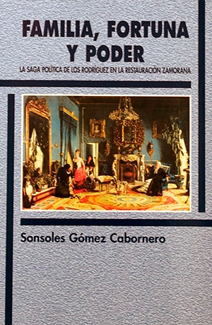 Familia, fortuna y poder. La saga política de los Rodríguez en la restauración zamorana